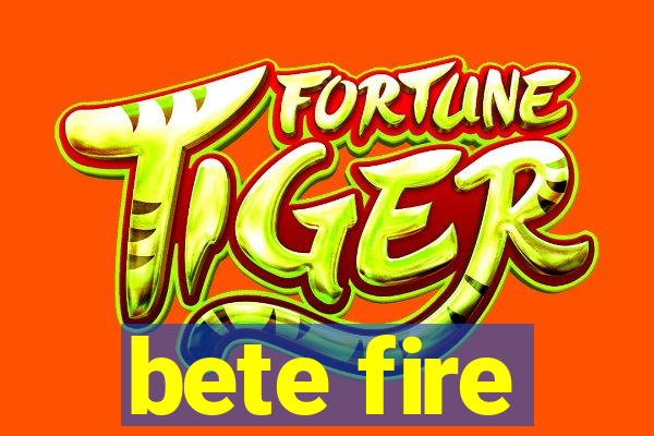 bete fire